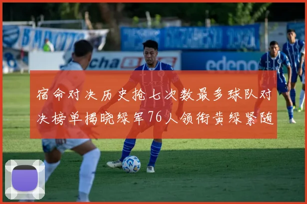 宿命对决历史抢七次数最多球队对决榜单揭晓绿军76人领衔黄绿紧随其后