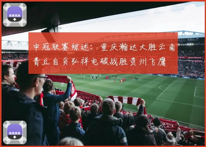 中冠联赛综述：重庆瀚达大胜云南青丘自贡弘祥电碳战胜贵州飞鹰