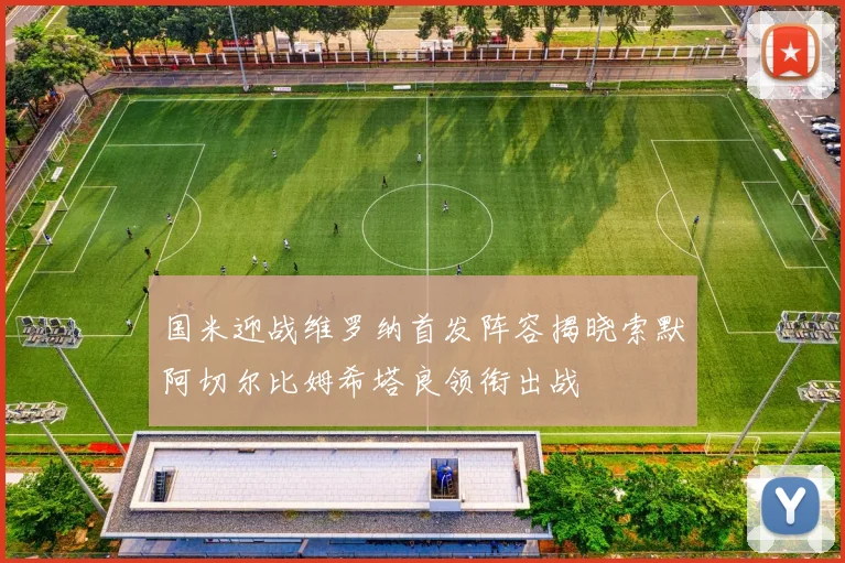 国米迎战维罗纳首发阵容揭晓索默阿切尔比姆希塔良领衔出战