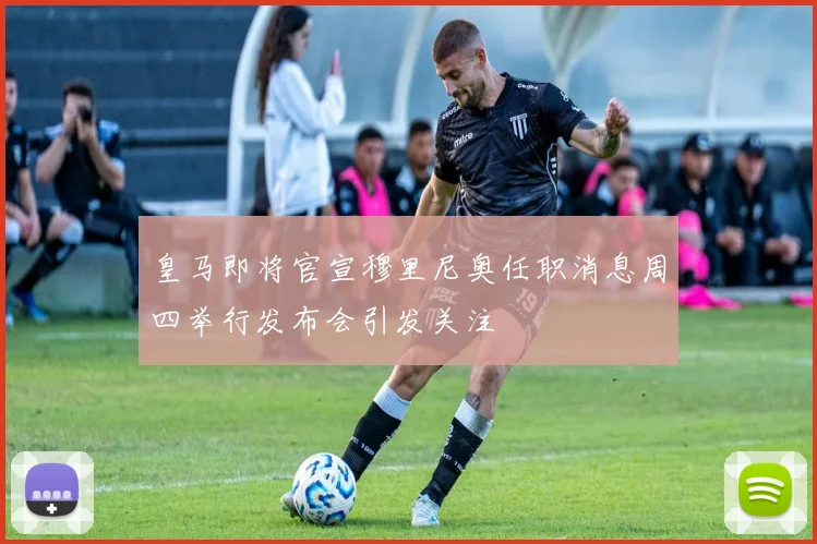 皇马即将官宣穆里尼奥任职消息周四举行发布会引发关注