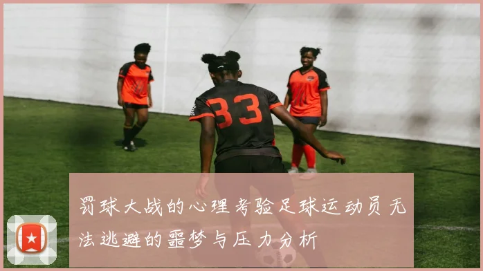 罚球大战的心理考验足球运动员无法逃避的噩梦与压力分析