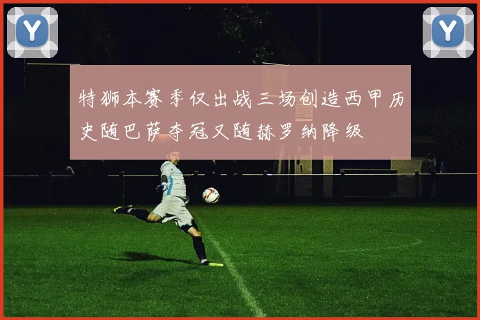 特狮本赛季仅出战三场创造西甲历史随巴萨夺冠又随赫罗纳降级