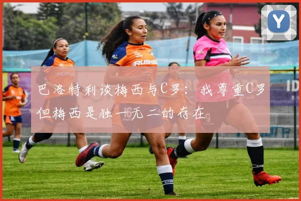 巴洛特利谈梅西与C罗：我尊重C罗但梅西是独一无二的存在